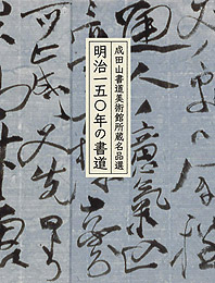 成田山書道美術館所蔵名品選　明治一五〇年の書道