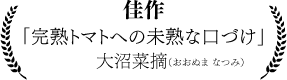 大沼菜摘 「完熟トマトへの未熟な口づけ」